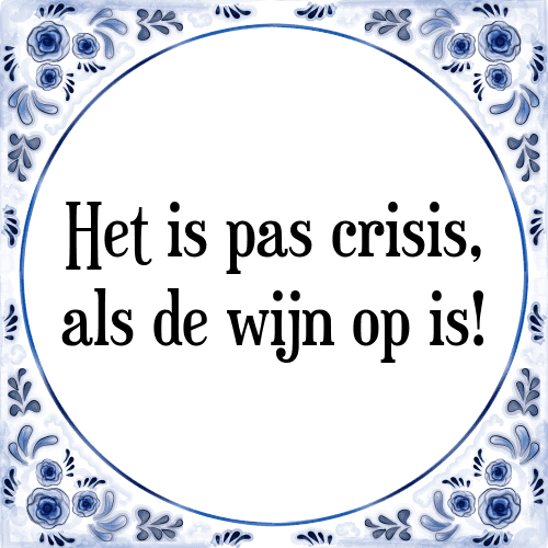 Het is pas crisis, als de wijn op is! - Tegeltje met Spreuk