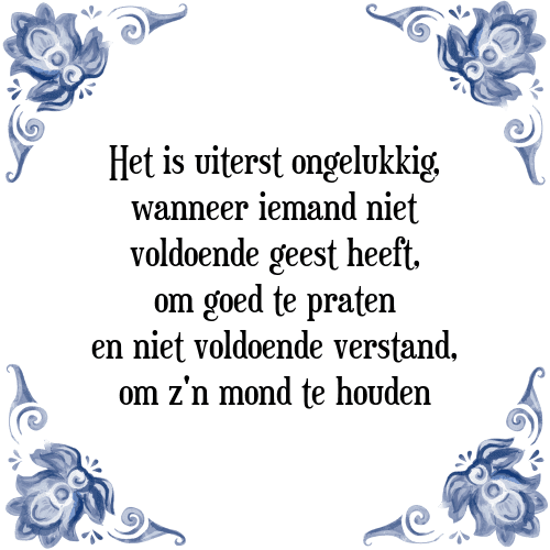 Het is uiterst ongelukkig, wanneer iemand niet voldoende geest heeft, om goed te praten en niet voldoende verstand, om z'n mond te houden - Tegeltje met Spreuk