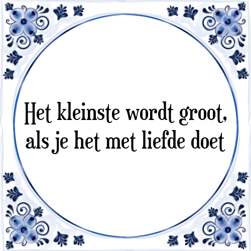 Het kleinste wordt groot, als je het met liefde doet - Tegeltje met Spreuk