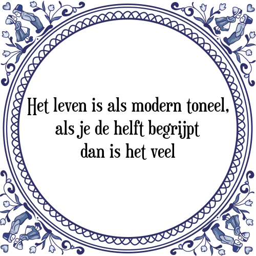 Het leven is als modern toneel, als je de helft begrijpt dan is het veel - Tegeltje met Spreuk