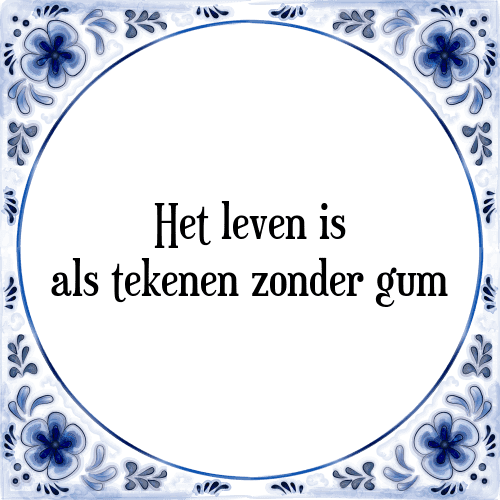 Het leven is als tekenen zonder gum - Tegeltje met Spreuk