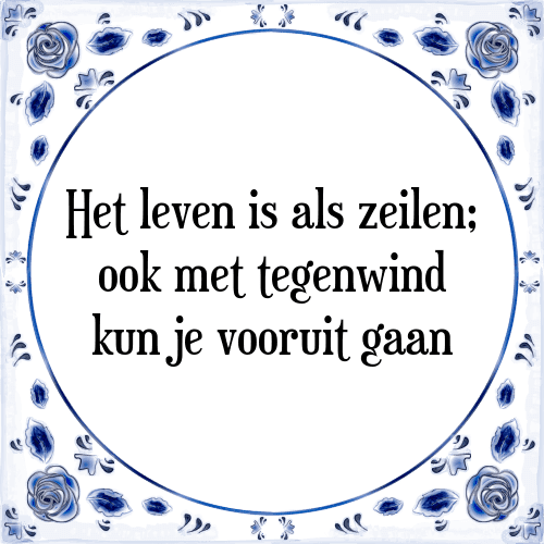 Het leven is als zeilen; ook met tegenwind kun je vooruit gaan - Tegeltje met Spreuk