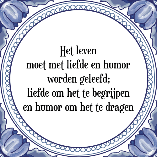 Het leven moet met liefde en humor worden geleefd; liefde om het te begrijpen en humor om het te dragen - Tegeltje met Spreuk