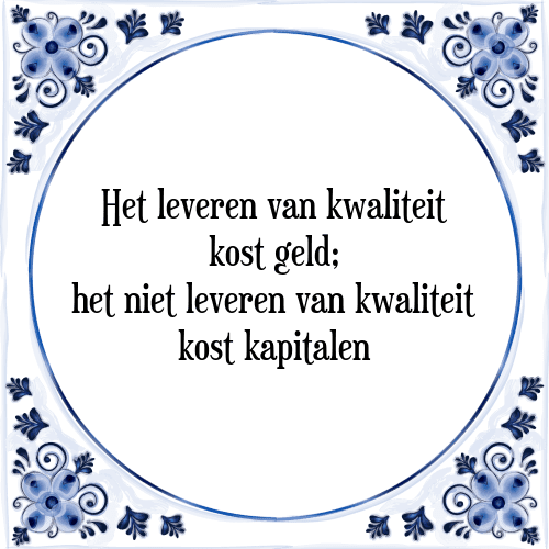 Het leveren van kwaliteit kost geld; het niet leveren van kwaliteit kost kapitalen - Tegeltje met Spreuk