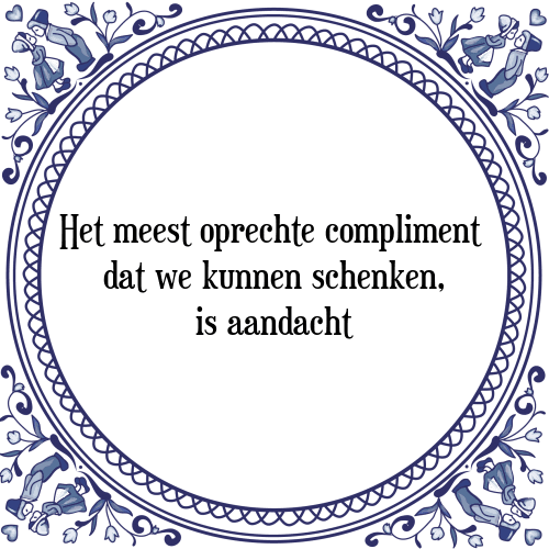 Het meest oprechte compliment dat we kunnen schenken, is aandacht - Tegeltje met Spreuk