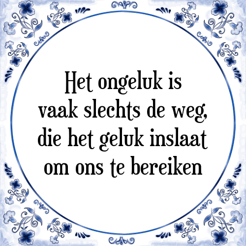 Het ongeluk is vaak slechts de weg, die het geluk inslaat om ons te bereiken - Tegeltje met Spreuk