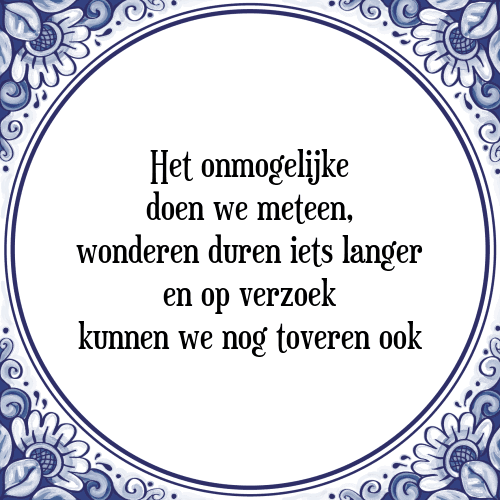 Het onmogelijke doen we meteen, wonderen duren iets langer en op verzoek kunnen we nog toveren ook - Tegeltje met Spreuk