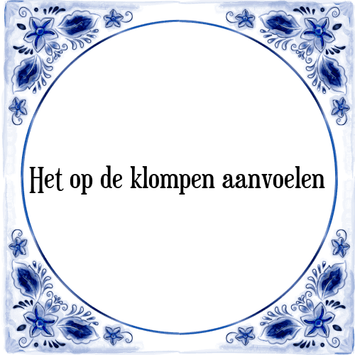 Het op de klompen aanvoelen - Tegeltje met Spreuk