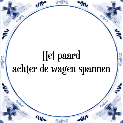 Het paard achter de wagen spannen - Tegeltje met Spreuk