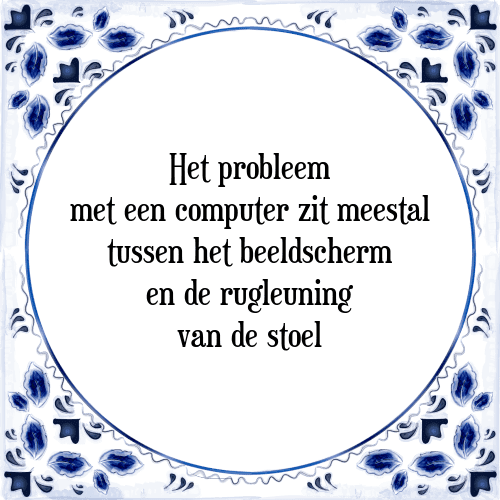 Het probleem met een computer zit meestal tussen het beeldscherm en de rugleuning van de stoel - Tegeltje met Spreuk