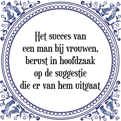 Het succes van een man bij vrouwen, berust in hoofdzaak op de suggestie die er van hem uitgaat - Tegeltje met Spreuk