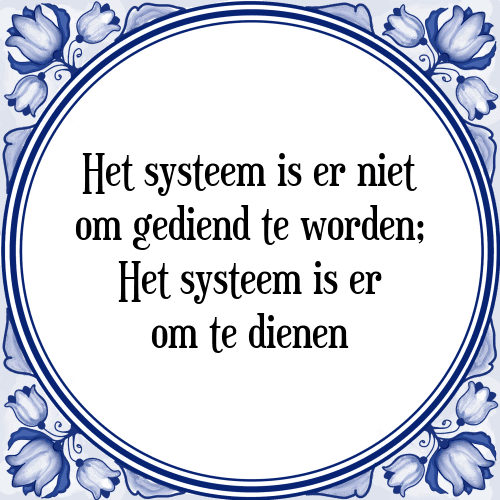 Het systeem is er niet om gediend te worden; Het systeem is er om te dienen - Tegeltje met Spreuk