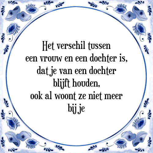 Het verschil tussen een vrouw en een dochter is, dat je van een dochter blijft houden, ook al woont ze niet meer bij je - Tegeltje met Spreuk