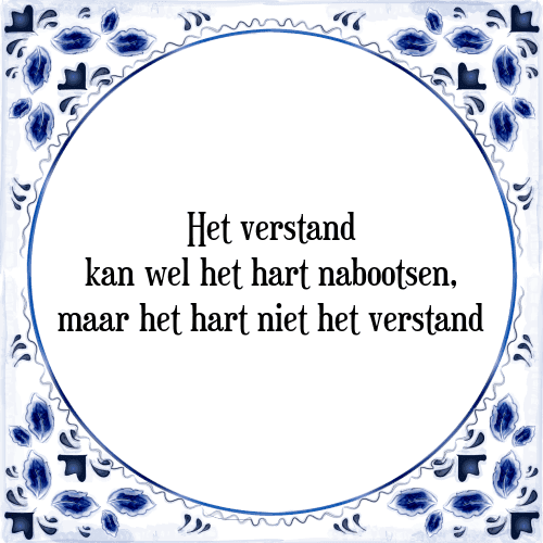 Het verstand kan wel het hart nabootsen, maar het hart niet het verstand - Tegeltje met Spreuk