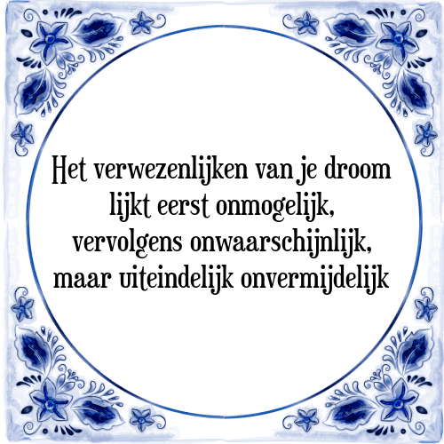 Het verwezenlijken van je droom lijkt eerst onmogelijk, vervolgens onwaarschijnlijk, maar uiteindelijk onvermijdelijk - Tegeltje met Spreuk