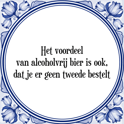 Het voordeel van alcoholvrij bier is ook, dat je er geen tweede bestelt - Tegeltje met Spreuk