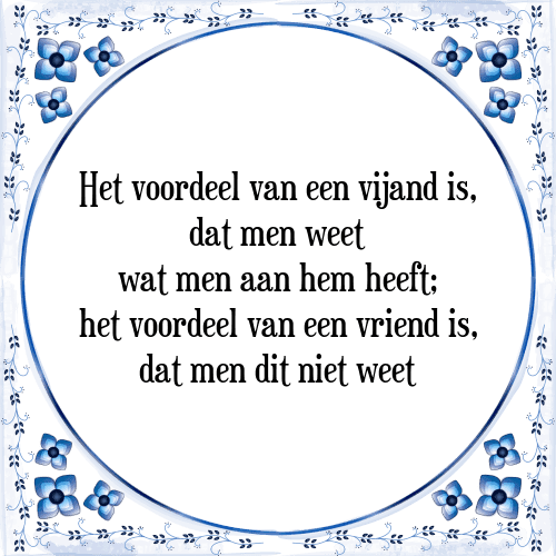 Het voordeel van een vijand is, dat men weet wat men aan hem heeft; het voordeel van een vriend is, dat men dit niet weet - Tegeltje met Spreuk