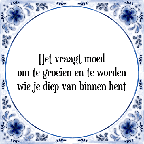 Het vraagt moed om te groeien en te worden wie je diep van binnen bent - Tegeltje met Spreuk