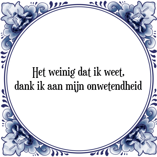 Het weinig dat ik weet, dank ik aan mijn onwetendheid - Tegeltje met Spreuk