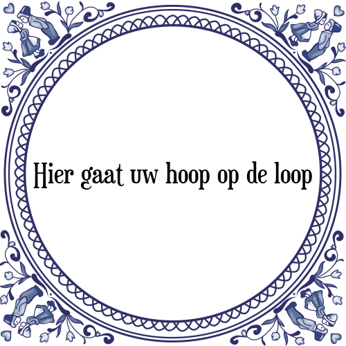 Hier gaat uw hoop op de loop - Tegeltje met Spreuk