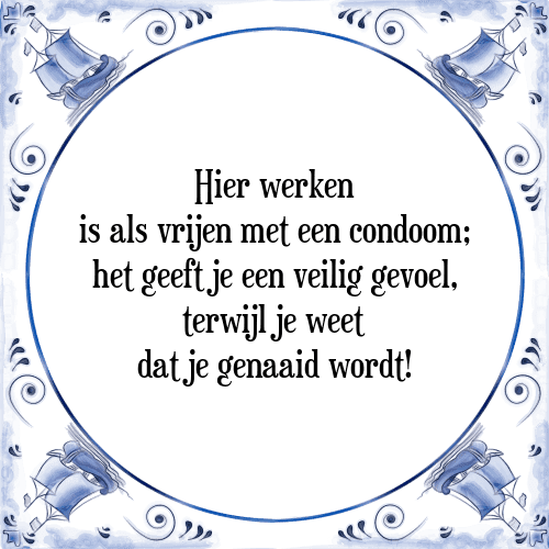 Hier werken is als vrijen met een condoom; het geeft je een veilig gevoel, terwijl je weet dat je genaaid wordt! - Tegeltje met Spreuk