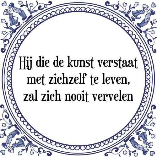 Hij die de kunst verstaat met zichzelf te leven, zal zich nooit vervelen - Tegeltje met Spreuk