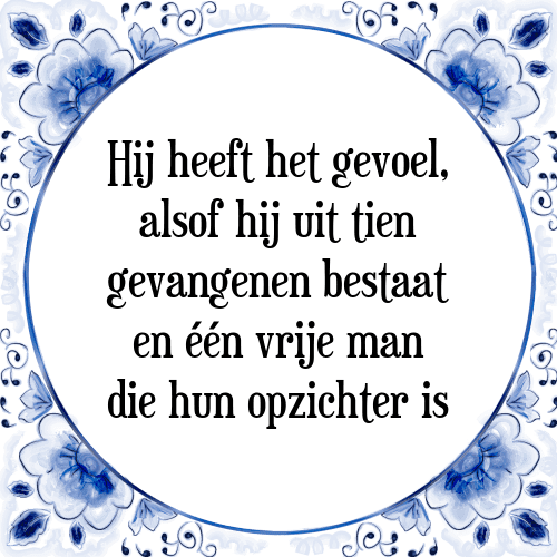 Hij heeft het gevoel, alsof hij uit tien gevangenen bestaat en één vrije man die hun opzichter is - Tegeltje met Spreuk