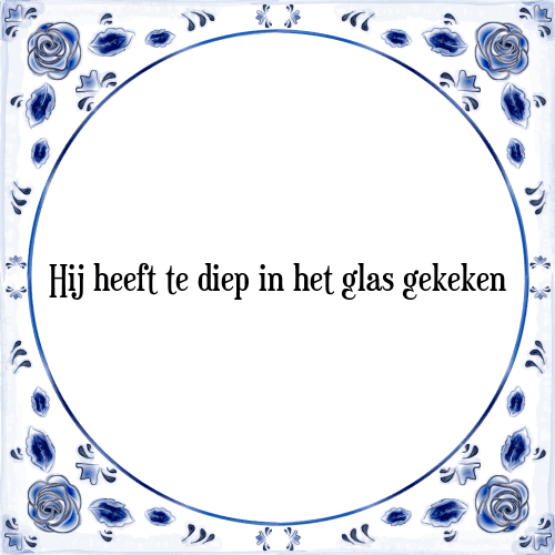 Hij heeft te diep in het glas gekeken - Tegeltje met Spreuk