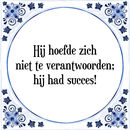 Hij hoefde zich niet te verantwoorden; hij had succes! - Tegeltje met Spreuk