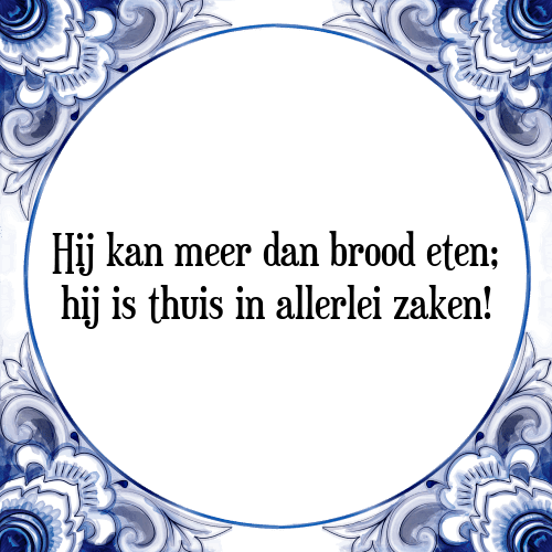 Hij kan meer dan brood eten; hij is thuis in allerlei zaken! - Tegeltje met Spreuk