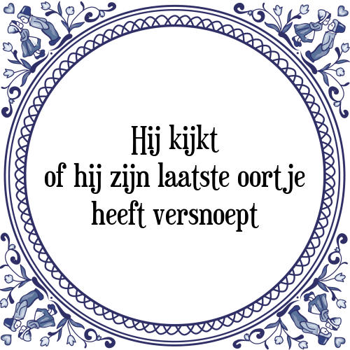 Hij kijkt of hij zijn laatste oortje heeft versnoept - Tegeltje met Spreuk