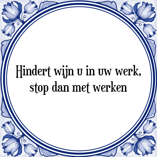 Hindert wijn u in uw werk, stop dan met werken - Tegeltje met Spreuk