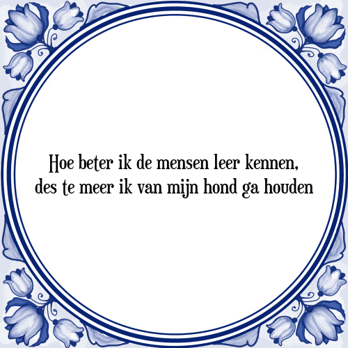 Hoe beter ik de mensen leer kennen, des te meer ik van mijn hond ga houden - Tegeltje met Spreuk