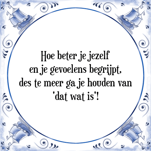 Hoe beter je jezelf en je gevoelens begrijpt, des te meer ga je houden van 'dat wat is'! - Tegeltje met Spreuk