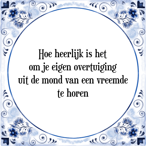 Hoe heerlijk is het om je eigen overtuiging uit de mond van een vreemde te horen - Tegeltje met Spreuk