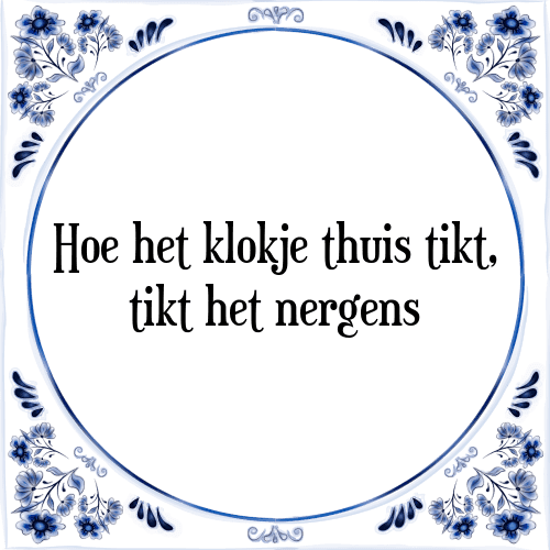 Hoe het klokje thuis tikt, tikt het nergens - Tegeltje met Spreuk