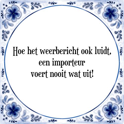 Hoe het weerbericht ook luidt, een importeur voert nooit wat uit! - Tegeltje met Spreuk