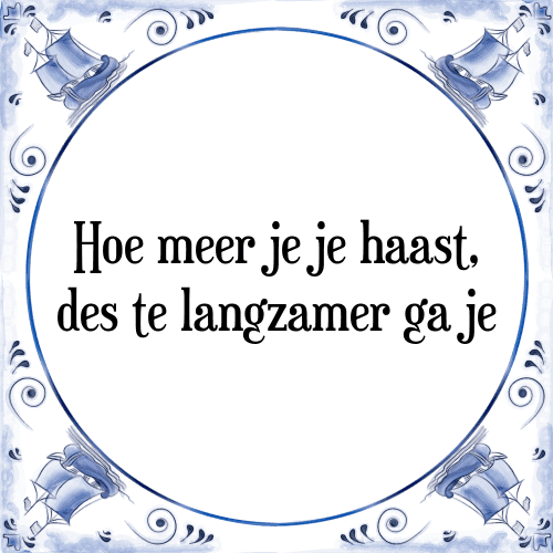 Hoe meer je je haast, des te langzamer ga je - Tegeltje met Spreuk