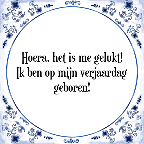 Hoera, het is me gelukt! Ik ben op mijn verjaardag geboren! - Tegeltje met Spreuk