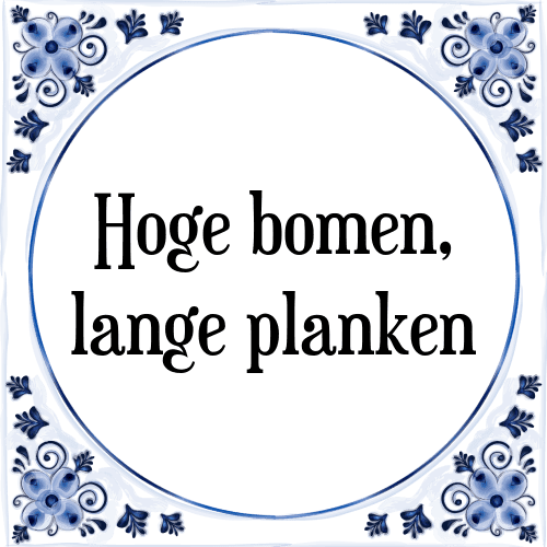 Hoge bomen, lange planken - Tegeltje met Spreuk