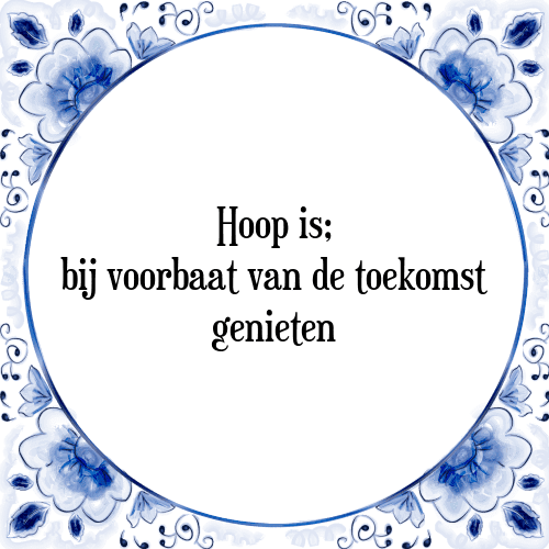 Hoop is; bij voorbaat van de toekomst genieten - Tegeltje met Spreuk