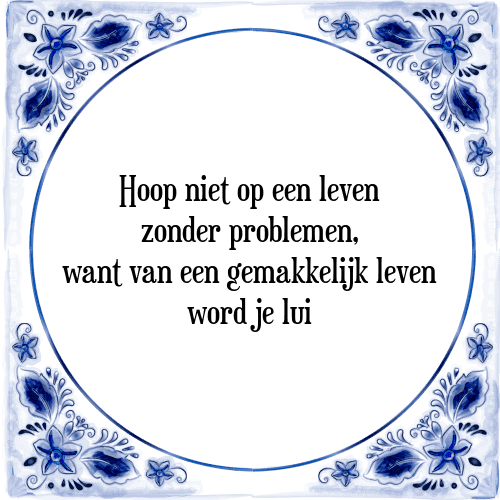 Hoop niet op een leven zonder problemen, want van een gemakkelijk leven word je lui - Tegeltje met Spreuk