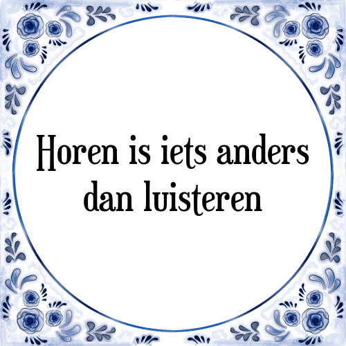 Horen is iets anders dan luisteren - Tegeltje met Spreuk