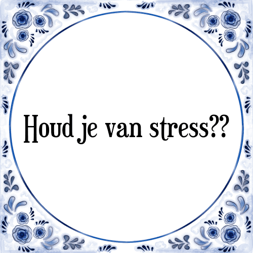 Houd je van stress?? - Tegeltje met Spreuk