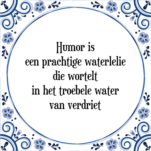 Humor is een prachtige waterlelie die wortelt in het troebele water van verdriet - Tegeltje met Spreuk