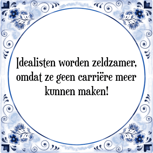 Idealisten worden zeldzamer, omdat ze geen carriëre meer kunnen maken! - Tegeltje met Spreuk