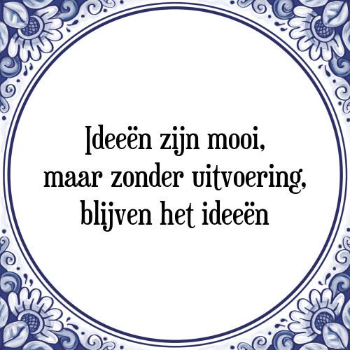 Ideeën zijn mooi, maar zonder uitvoering, blijven het ideeën - Tegeltje met Spreuk