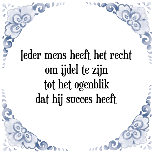 Ieder mens heeft het recht om ijdel te zijn tot het ogenblik dat hij succes heeft - Tegeltje met Spreuk