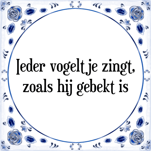 Ieder vogeltje zingt, zoals hij gebekt is - Tegeltje met Spreuk