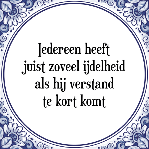 Iedereen heeft juist zoveel ijdelheid als hij verstand te kort komt - Tegeltje met Spreuk